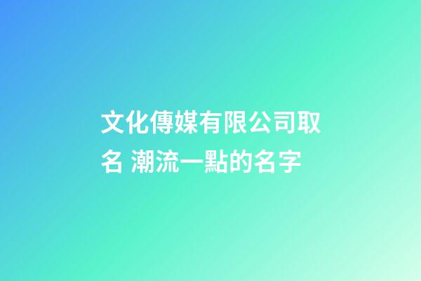 文化傳媒有限公司取名 潮流一點的名字-第1張-公司起名-玄機派